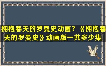 拥抱春天的罗曼史动画？《拥抱春天的罗曼史》动画版一共多少集 完结了没有啊